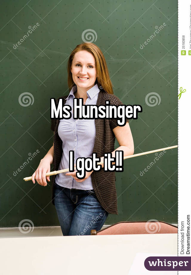 Ms Hunsinger

I got it!!