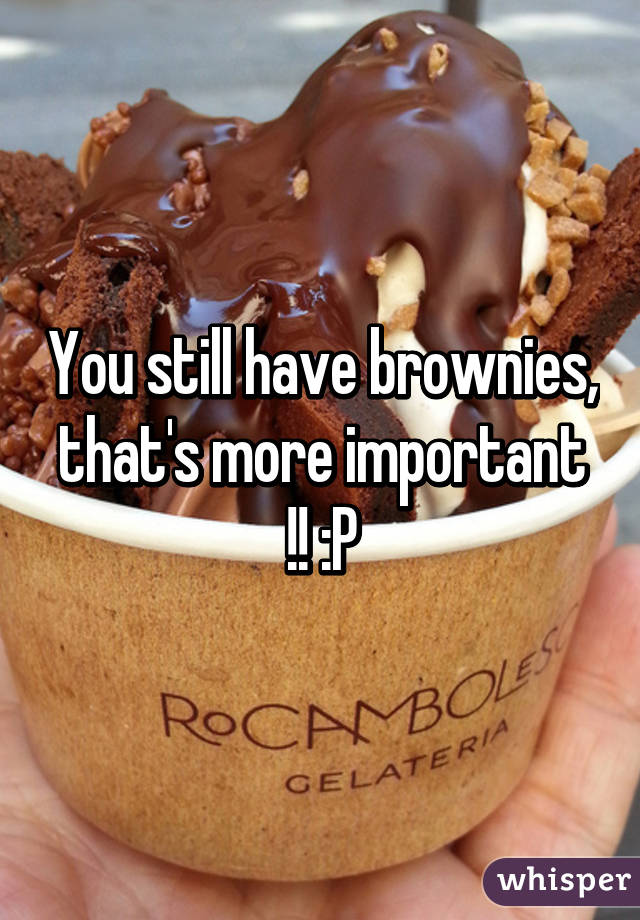 You still have brownies, that's more important !! :P