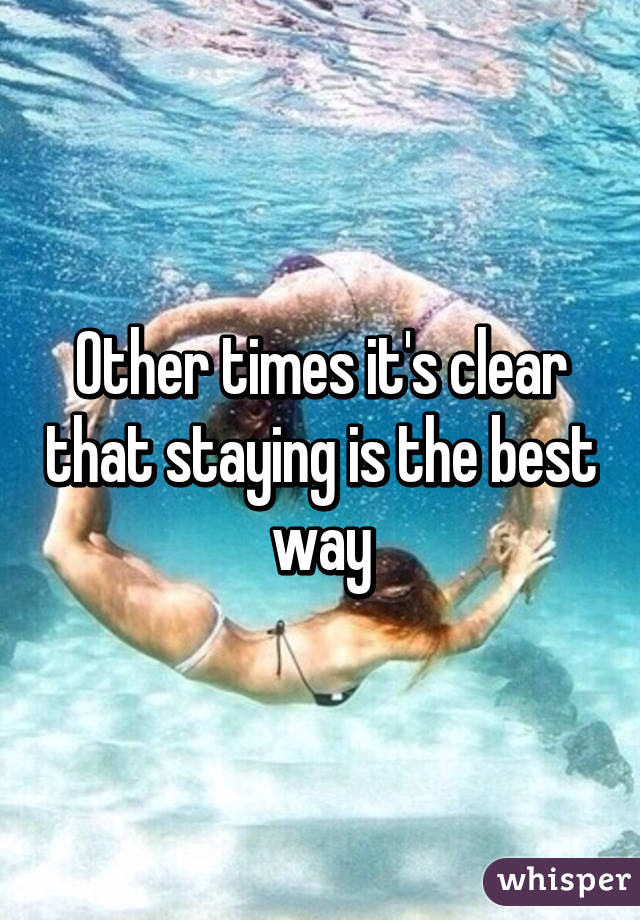Other times it's clear that staying is the best way
