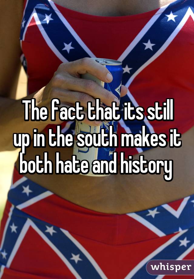 The fact that its still up in the south makes it both hate and history 