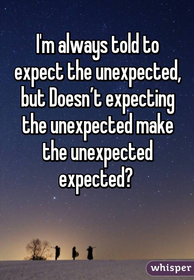 I'm always told to expect the unexpected, but Doesn’t expecting the unexpected make the unexpected expected? 

