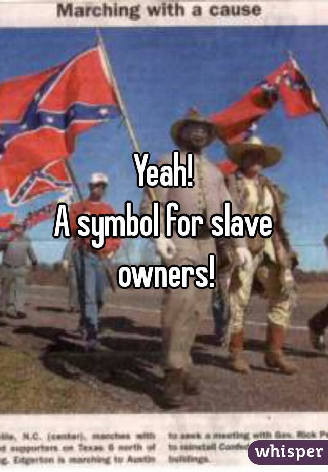 Yeah!
A symbol for slave owners!