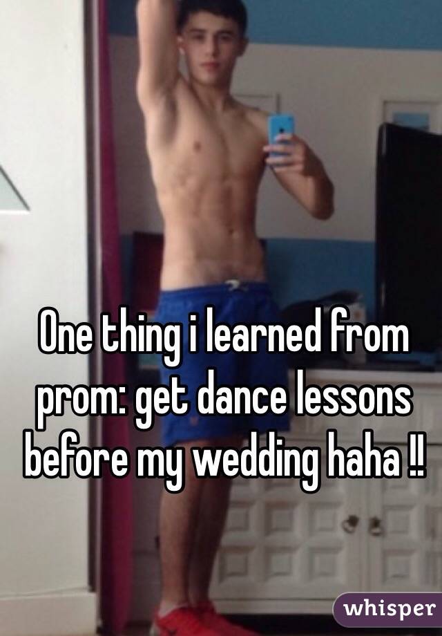 One thing i learned from prom: get dance lessons before my wedding haha !!