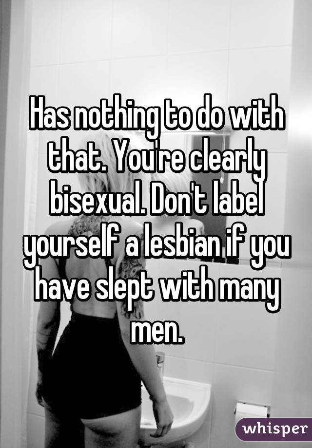 Has nothing to do with that. You're clearly bisexual. Don't label yourself a lesbian if you have slept with many men.