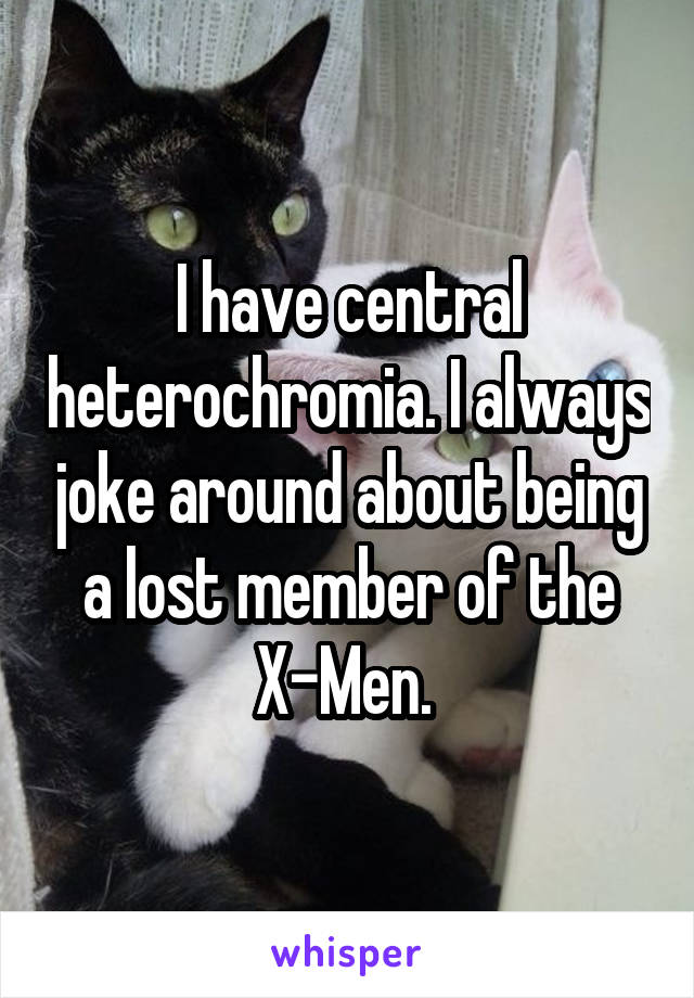 I have central heterochromia. I always joke around about being a lost member of the X-Men. 