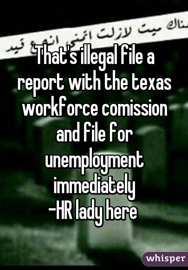 That's illegal file a report with the texas workforce comission and file for unemployment immediately
-HR lady here 