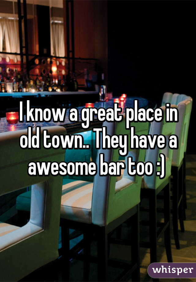 I know a great place in old town.. They have a awesome bar too :) 