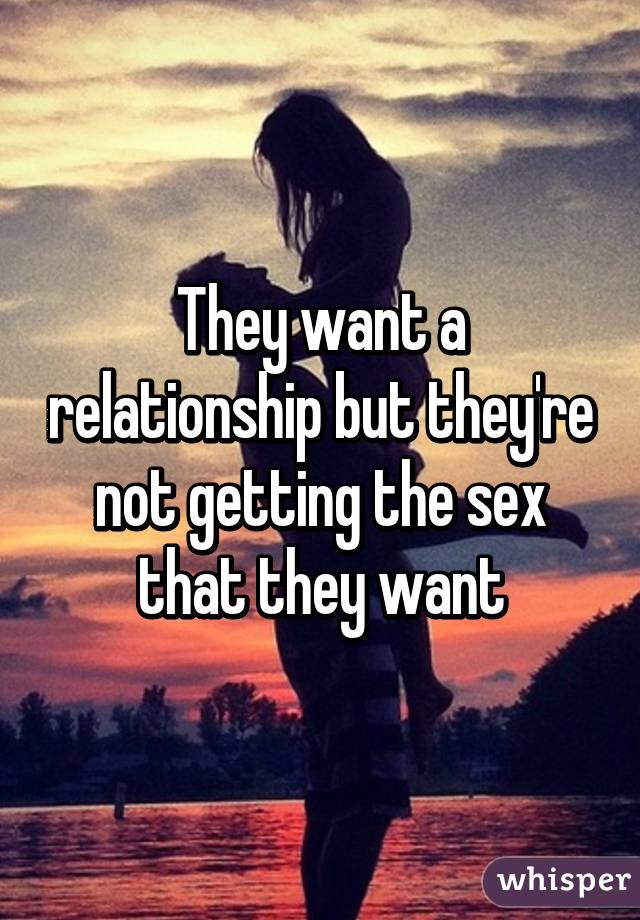 They want a relationship but they're not getting the sex that they want