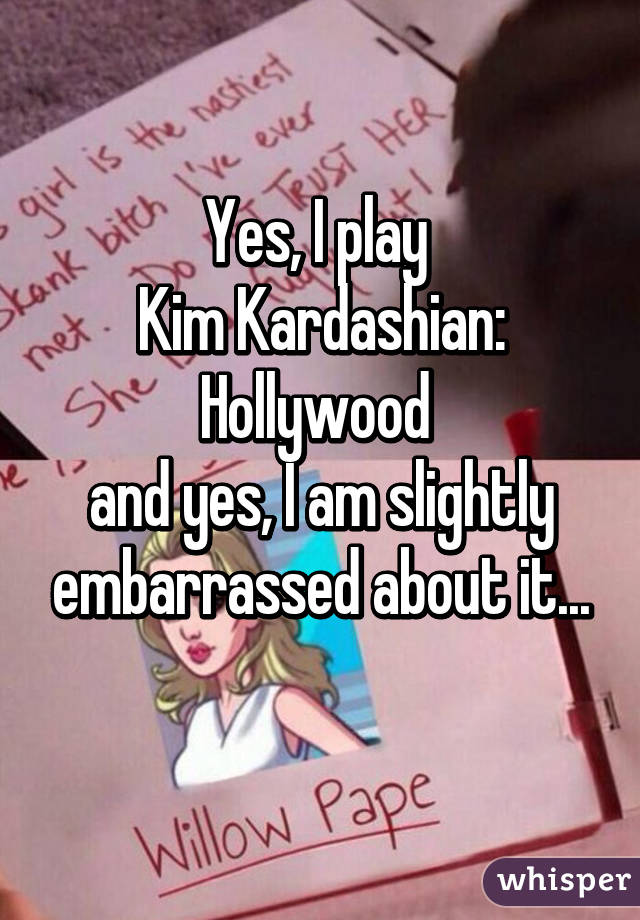 Yes, I play 
Kim Kardashian: Hollywood 
and yes, I am slightly embarrassed about it...
