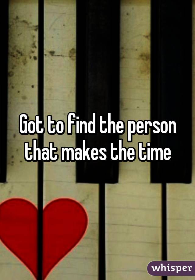 Got to find the person that makes the time