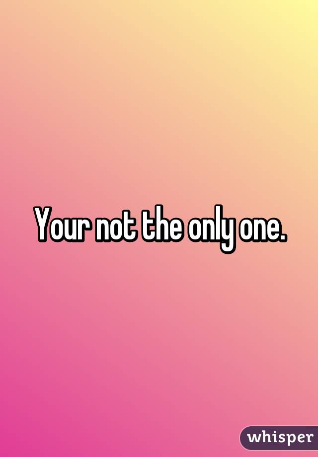 Your not the only one.