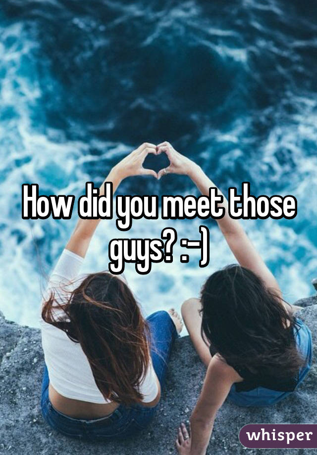 How did you meet those guys? :-)