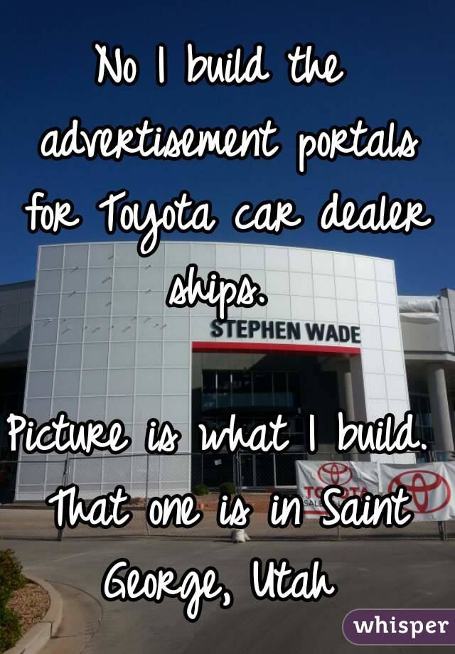 No I build the advertisement portals for Toyota car dealer ships. 

Picture is what I build. That one is in Saint George, Utah 