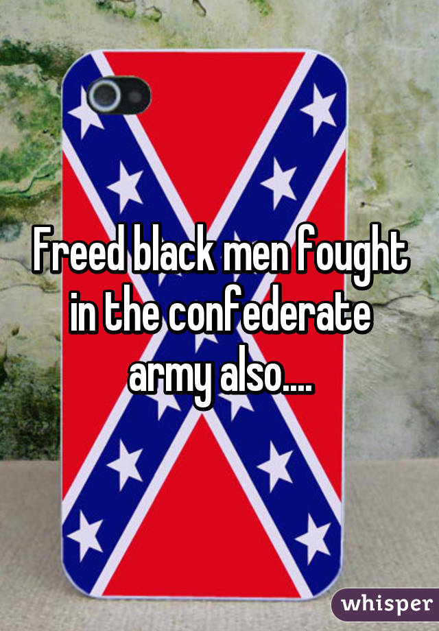 Freed black men fought in the confederate army also....