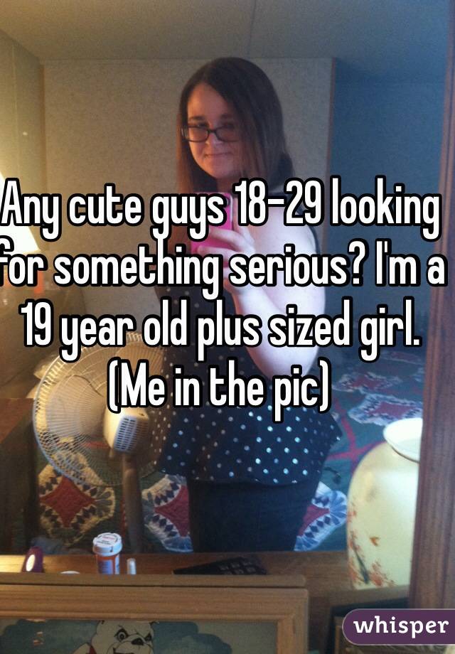 Any Cute Guys 18 29 Looking For Something Serious I M A 19 Year Old Plus Sized Girl Me In The
