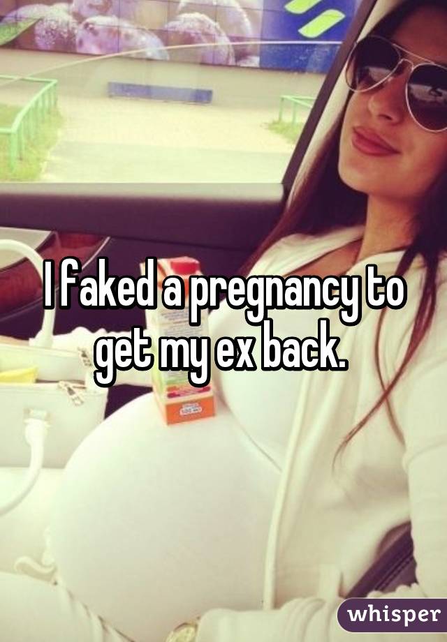 I faked a pregnancy to get my ex back. 