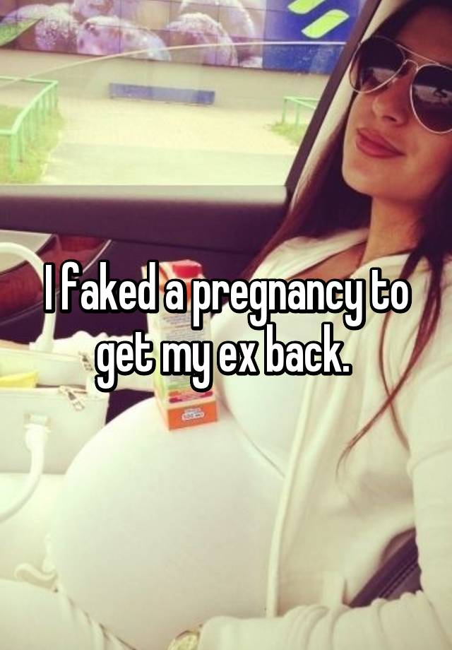 I faked a pregnancy to get my ex back. 