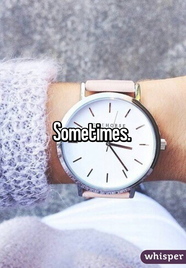 Sometimes. 