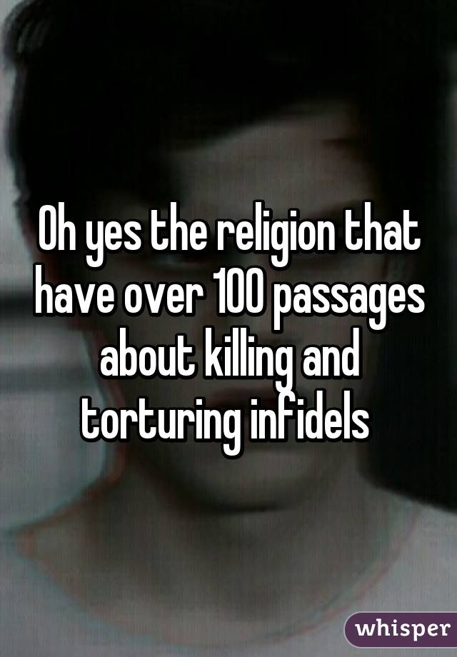 Oh yes the religion that have over 100 passages about killing and torturing infidels 