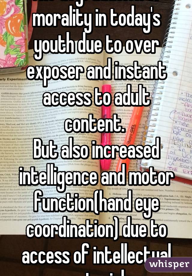 The degradation of morality in today's youth due to over exposer and instant access to adult content. 
But also increased intelligence and motor function(hand eye coordination) due to access of intellectual material 