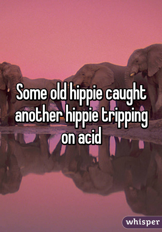Some old hippie caught another hippie tripping on acid