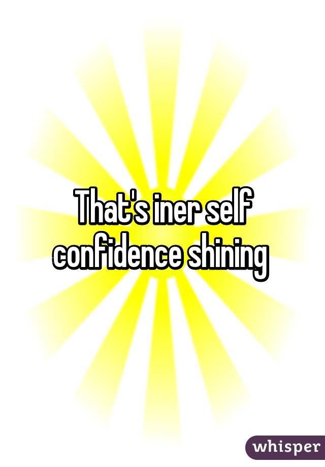 That's iner self confidence shining 