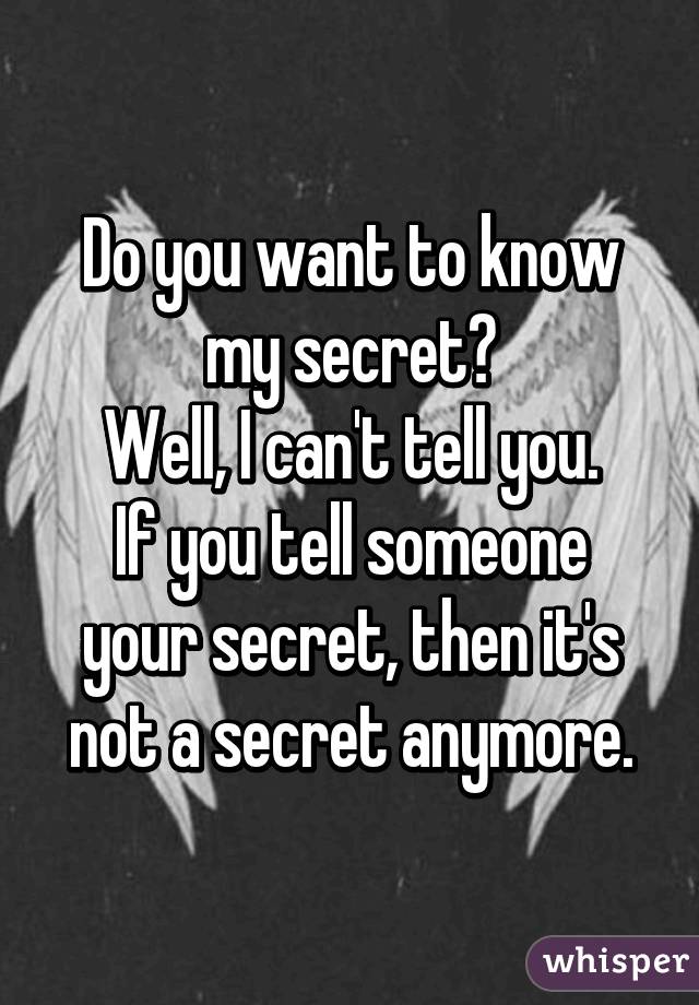 Do you want to know my secret?
Well, I can't tell you.
If you tell someone your secret, then it's not a secret anymore.