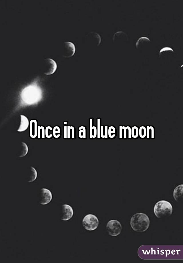 Once in a blue moon