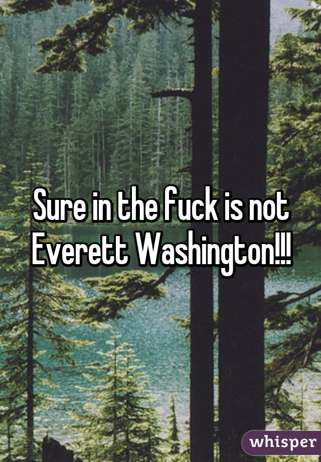 Sure in the fuck is not Everett Washington!!!