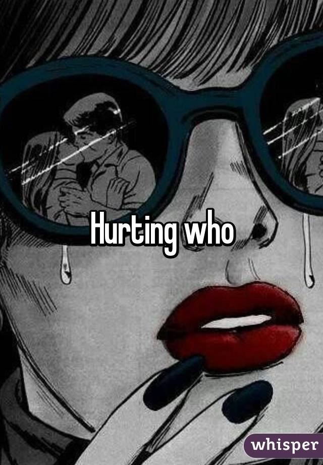 Hurting who