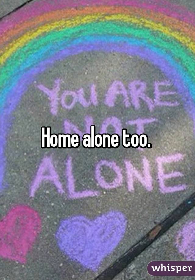Home alone too. 