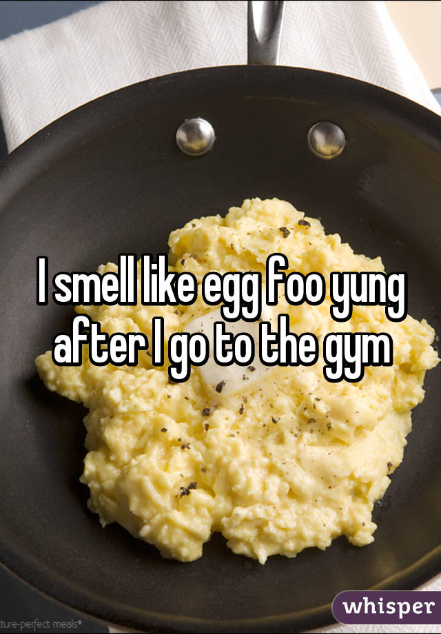 I smell like egg foo yung after I go to the gym