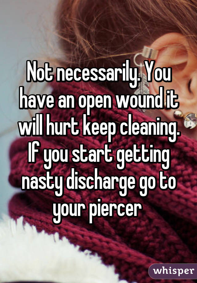 Not necessarily. You have an open wound it will hurt keep cleaning. If you start getting nasty discharge go to your piercer 