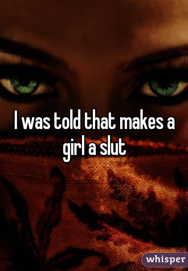 I was told that makes a girl a slut