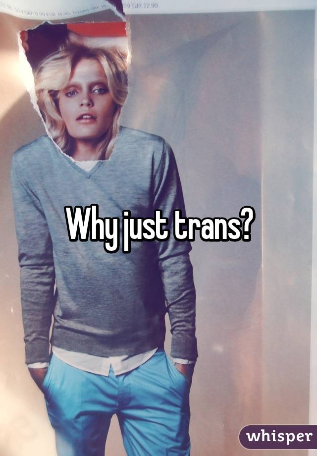 Why just trans?