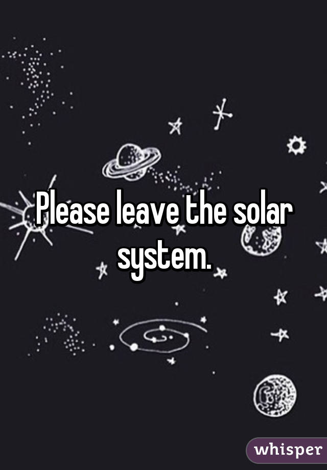 Please leave the solar system.