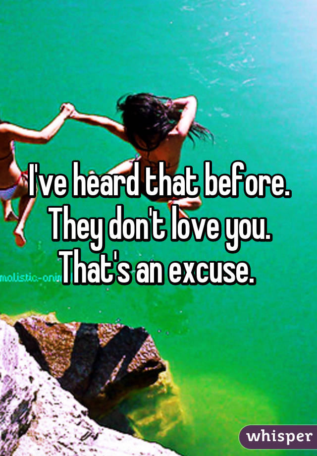 I've heard that before. They don't love you. That's an excuse. 