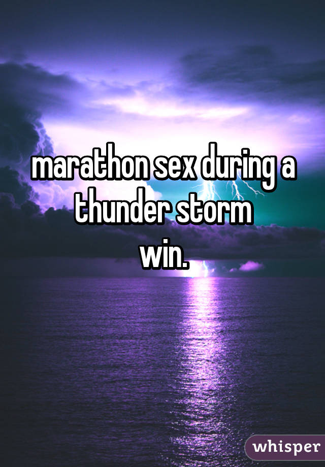 marathon sex during a thunder storm
win.
