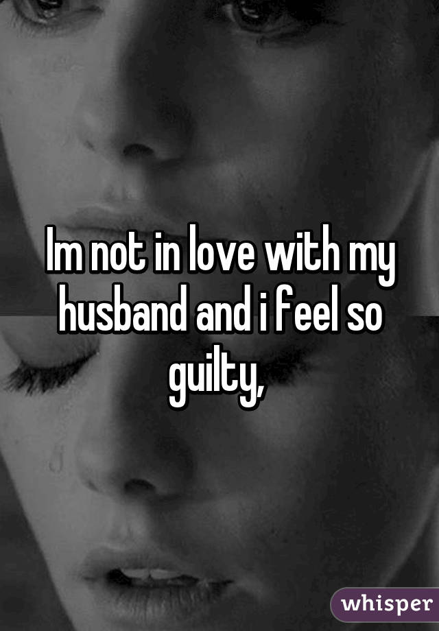 Im not in love with my husband and i feel so guilty, 