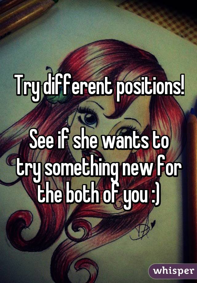 Try different positions! 
See if she wants to try something new for the both of you :)