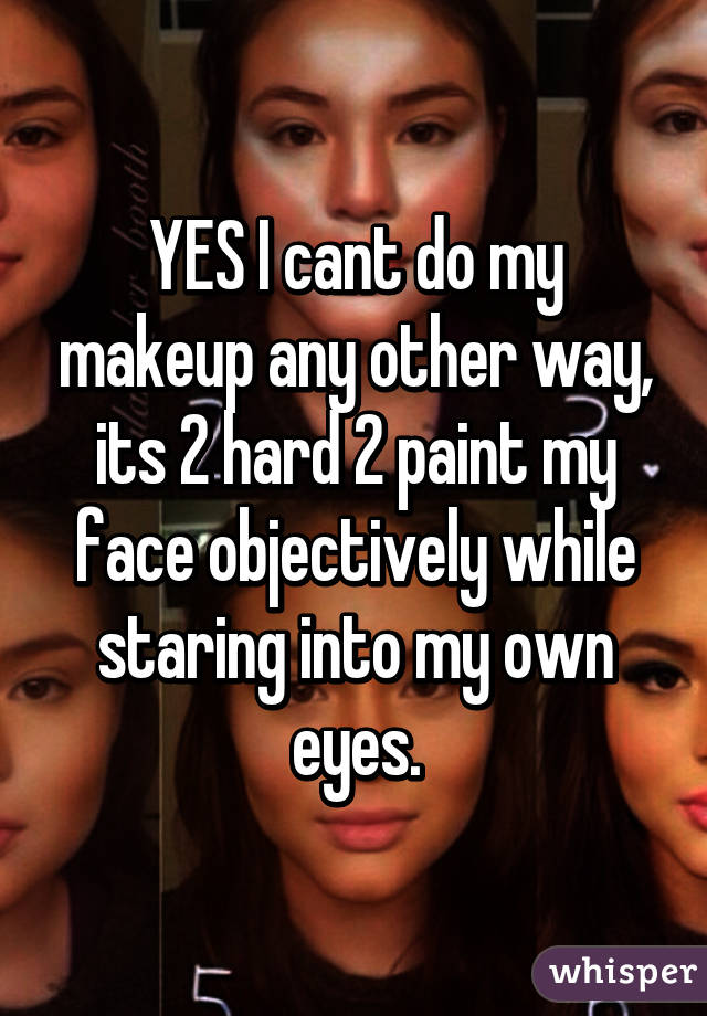 YES I cant do my makeup any other way, its 2 hard 2 paint my face objectively while staring into my own eyes.