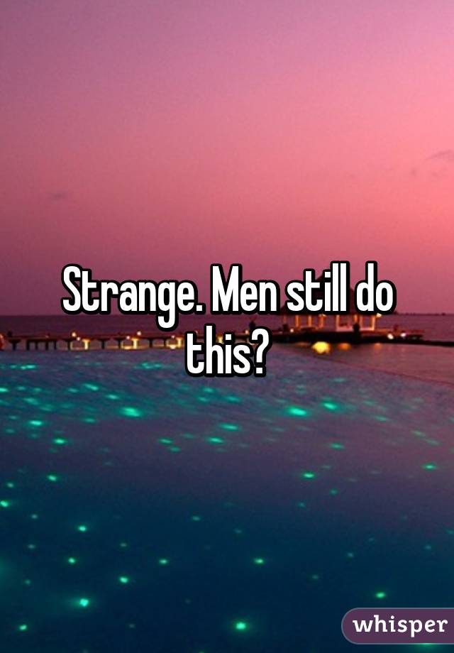 Strange. Men still do this?