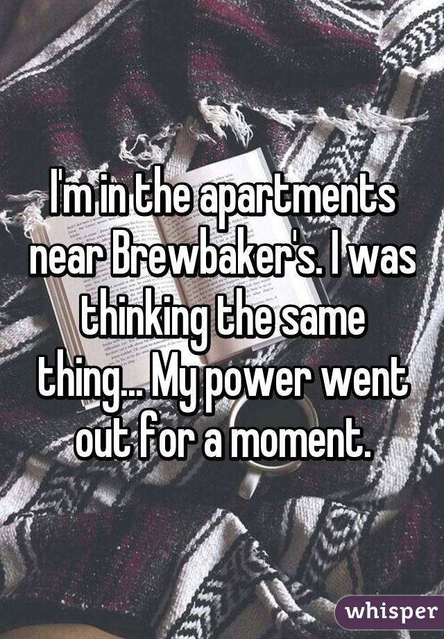 I'm in the apartments near Brewbaker's. I was thinking the same thing... My power went out for a moment.