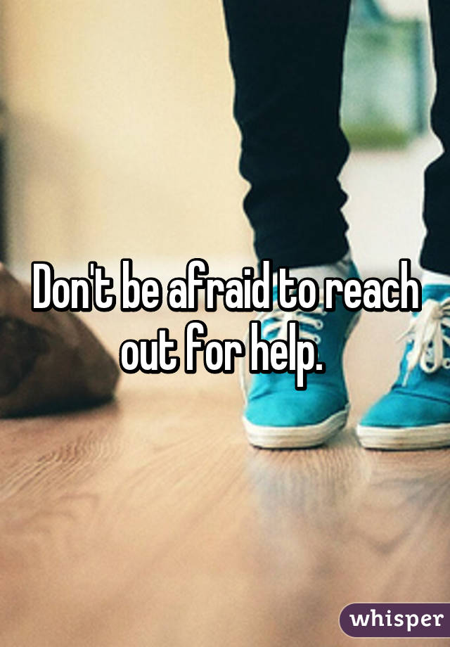 Don't be afraid to reach out for help. 