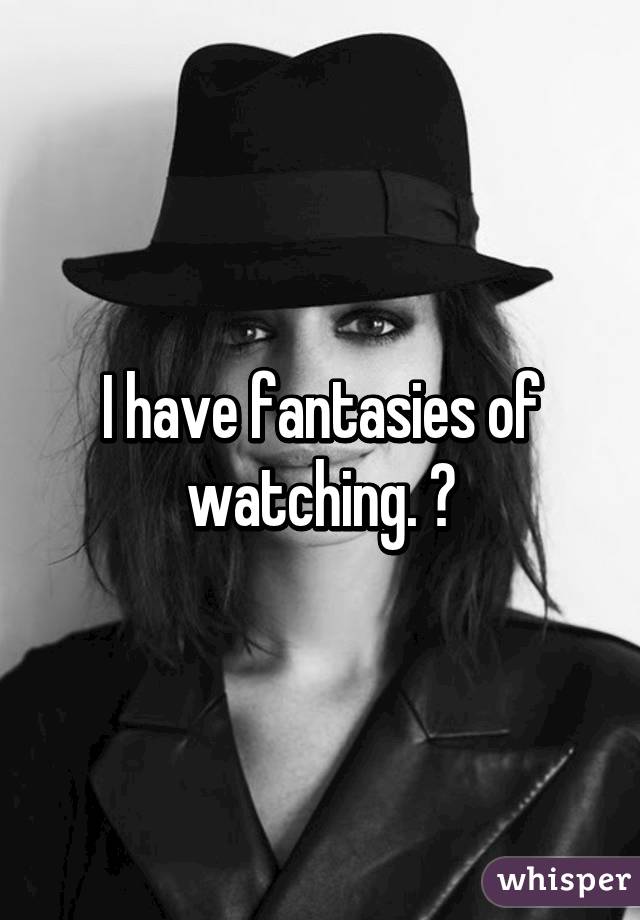 I have fantasies of watching. 😆