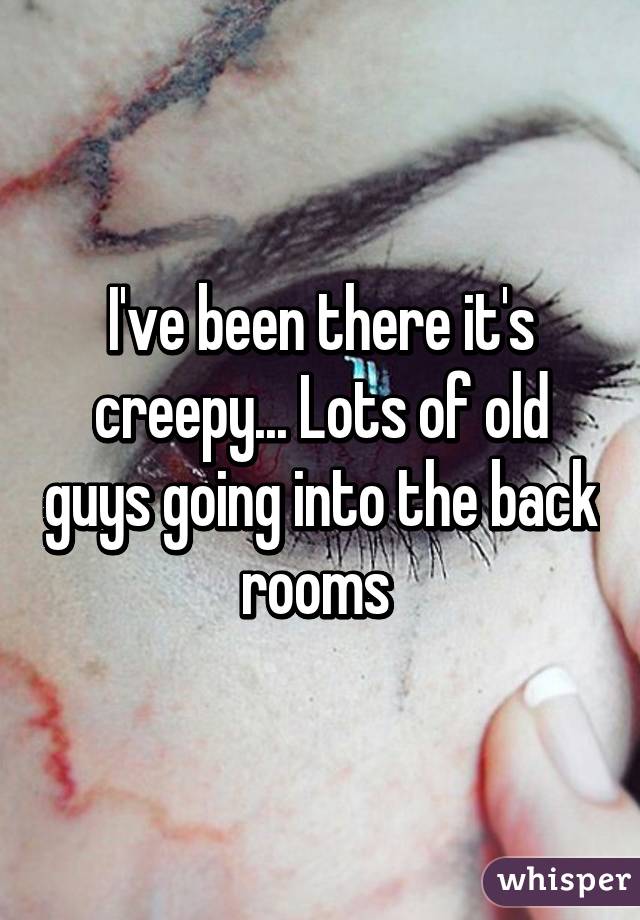 I've been there it's creepy... Lots of old guys going into the back rooms 