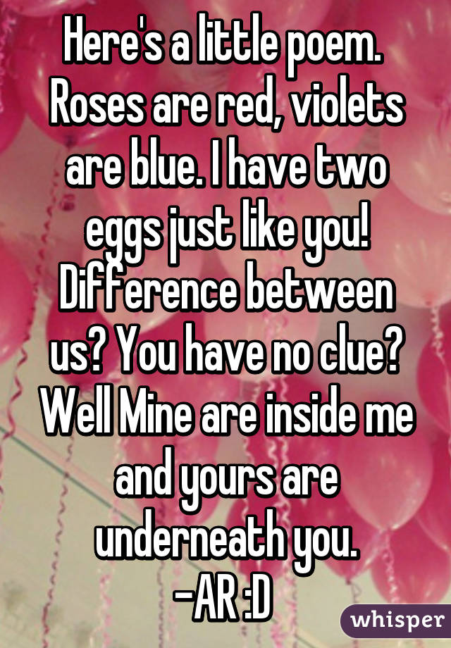 Here's a little poem. Roses are red, violets are blue. I have two eggs ...