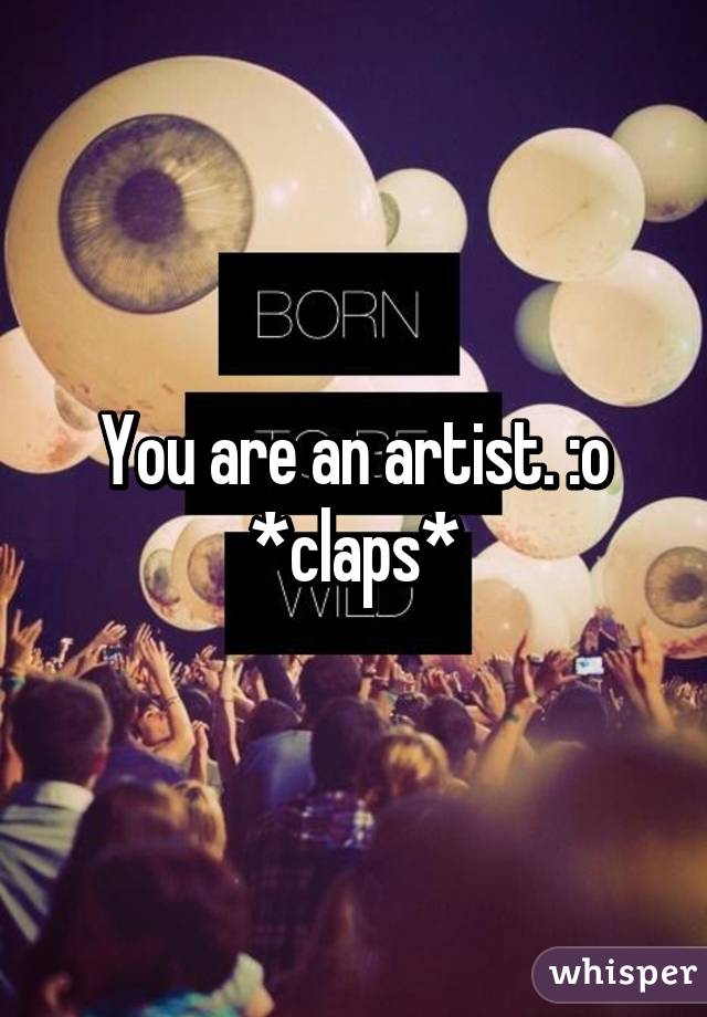 You are an artist. :o *claps*