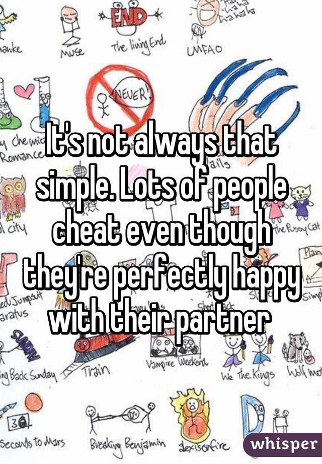 It's not always that simple. Lots of people cheat even though they're perfectly happy with their partner 