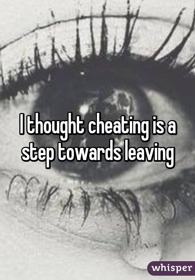 I thought cheating is a step towards leaving